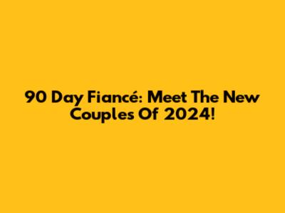90 Day Fiancé: Meet The New Couples Of 2024!