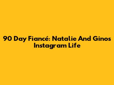 90 Day Fiancé: Natalie And Gino's Instagram Life