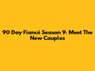 90 Day Fiancé Season 9: Meet The New Couples