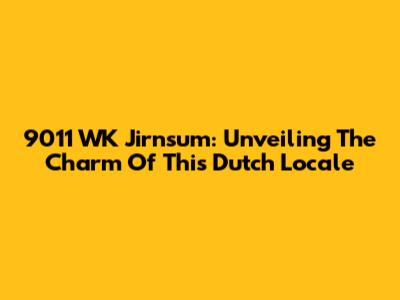 9011 WK Jirnsum: Unveiling The Charm Of This Dutch Locale