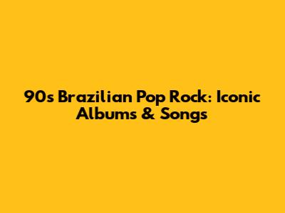 90s Brazilian Pop Rock: Iconic Albums & Songs