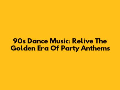 90s Dance Music: Relive The Golden Era Of Party Anthems