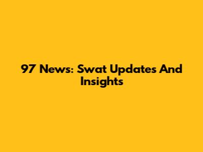 97 News: Swat Updates And Insights