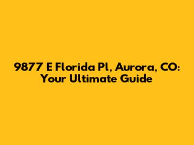 9877 E Florida Pl, Aurora, CO: Your Ultimate Guide