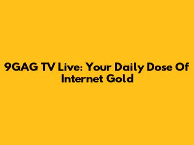 9GAG TV Live: Your Daily Dose Of Internet Gold
