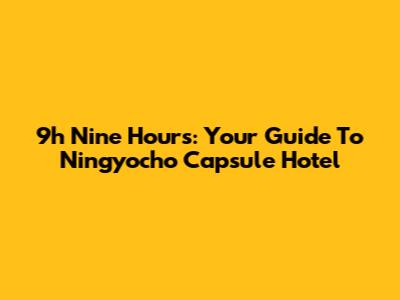 9h Nine Hours: Your Guide To Ningyocho Capsule Hotel