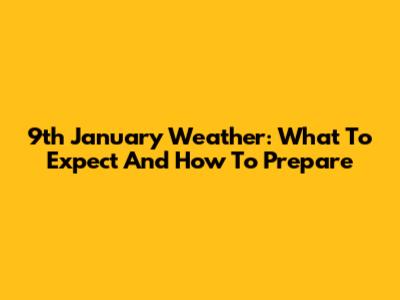 9th January Weather: What To Expect And How To Prepare