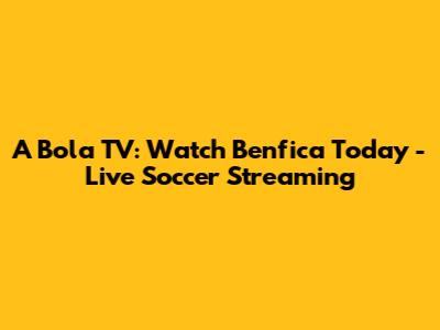 A Bola TV: Watch Benfica Today - Live Soccer Streaming