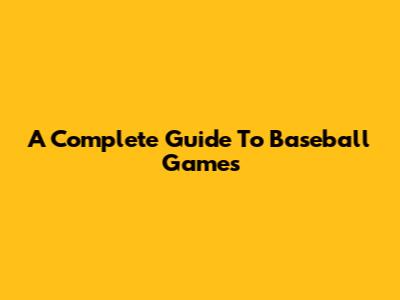 A Complete Guide To Baseball Games