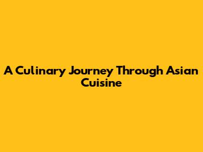A Culinary Journey Through Asian Cuisine