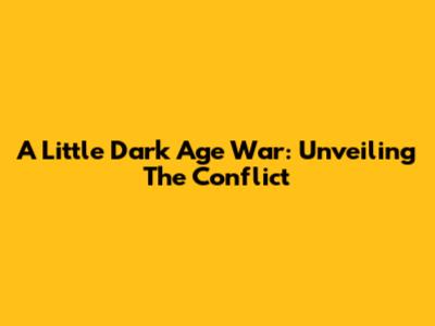 A Little Dark Age War: Unveiling The Conflict