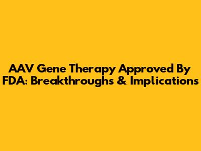 AAV Gene Therapy Approved By FDA: Breakthroughs & Implications