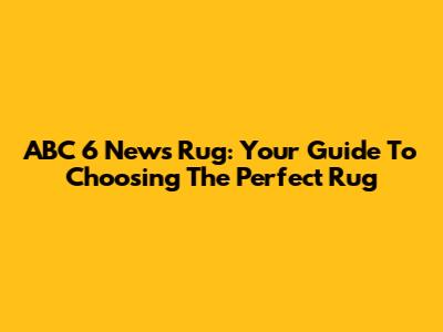 ABC 6 News Rug: Your Guide To Choosing The Perfect Rug