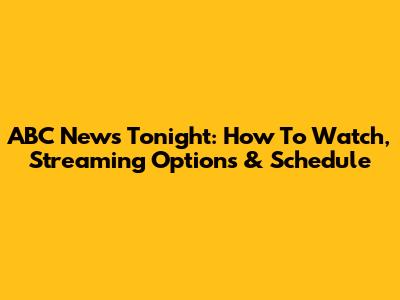 ABC News Tonight: How To Watch, Streaming Options & Schedule