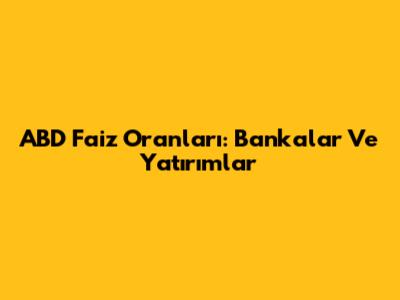 ABD Faiz Oranları: Bankalar Ve Yatırımlar
