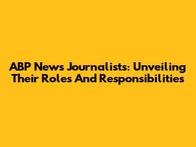 ABP News Journalists: Unveiling Their Roles And Responsibilities