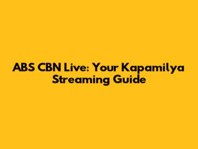 ABS CBN Live: Your Kapamilya Streaming Guide