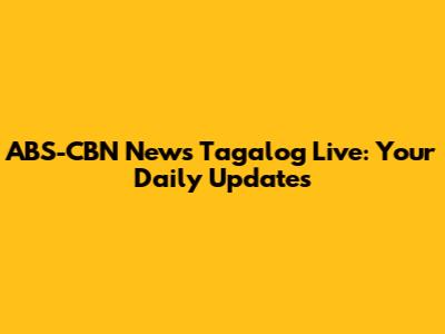ABS-CBN News Tagalog Live: Your Daily Updates