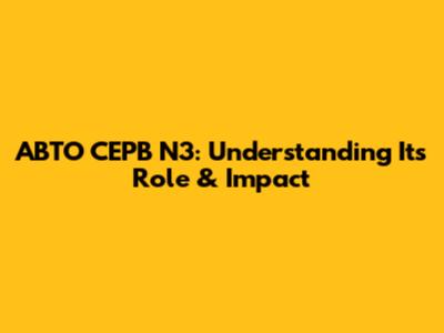 ABTO CEPB N3: Understanding Its Role & Impact