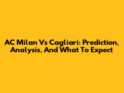 AC Milan Vs Cagliari: Prediction, Analysis, And What To Expect