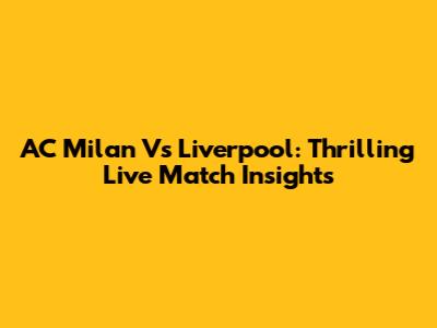 AC Milan Vs Liverpool: Thrilling Live Match Insights