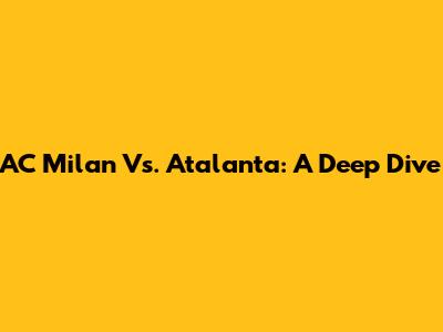 AC Milan Vs. Atalanta: A Deep Dive