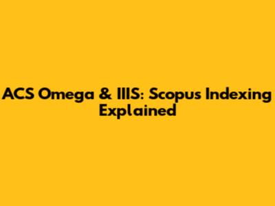 ACS Omega & IIIS: Scopus Indexing Explained