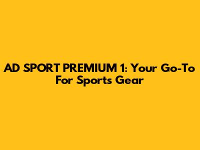 AD SPORT PREMIUM 1: Your Go-To For Sports Gear