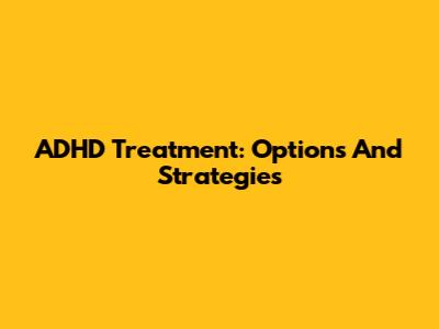 ADHD Treatment: Options And Strategies