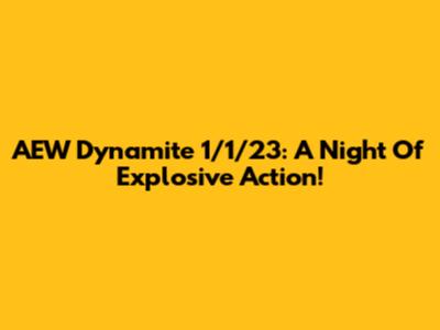 AEW Dynamite 1/1/23: A Night Of Explosive Action!