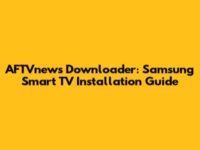 AFTVnews Downloader: Samsung Smart TV Installation Guide