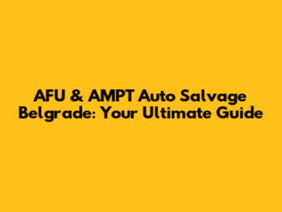 AFU & AMPT Auto Salvage Belgrade: Your Ultimate Guide