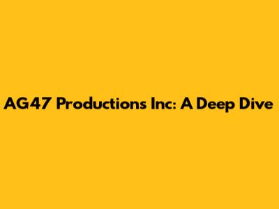 AG47 Productions Inc: A Deep Dive