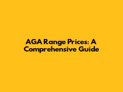 AGA Range Prices: A Comprehensive Guide