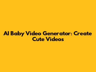 AI Baby Video Generator: Create Cute Videos
