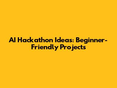AI Hackathon Ideas: Beginner-Friendly Projects