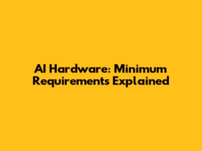 AI Hardware: Minimum Requirements Explained