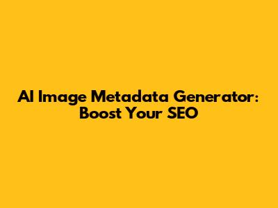 AI Image Metadata Generator: Boost Your SEO
