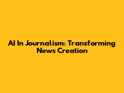 AI In Journalism: Transforming News Creation