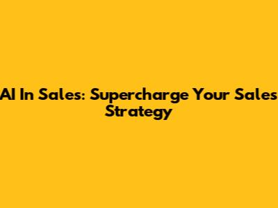AI In Sales: Supercharge Your Sales Strategy