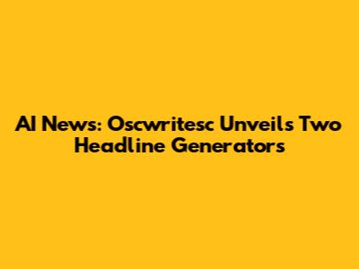 AI News: Oscwritesc Unveils Two Headline Generators