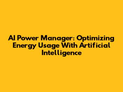 AI Power Manager: Optimizing Energy Usage With Artificial Intelligence