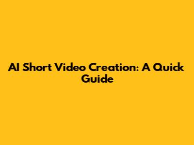 AI Short Video Creation: A Quick Guide