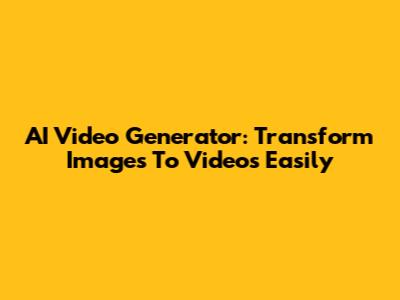 AI Video Generator: Transform Images To Videos Easily