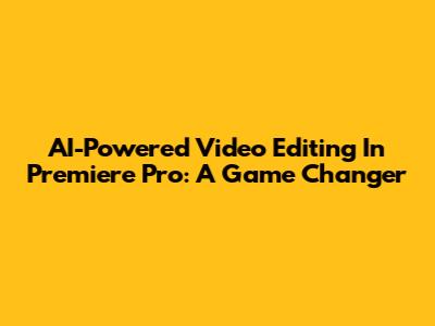 AI-Powered Video Editing In Premiere Pro: A Game Changer