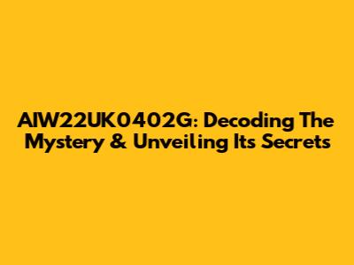 AIW22UK0402G: Decoding The Mystery & Unveiling Its Secrets