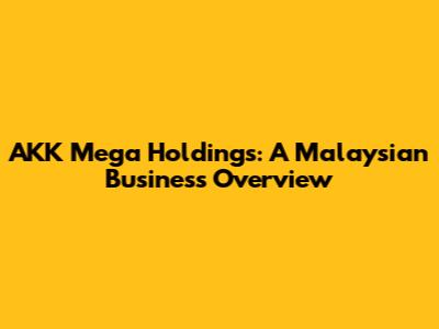 AKK Mega Holdings: A Malaysian Business Overview