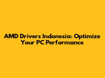 AMD Drivers Indonesia: Optimize Your PC Performance