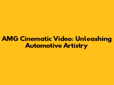 AMG Cinematic Video: Unleashing Automotive Artistry