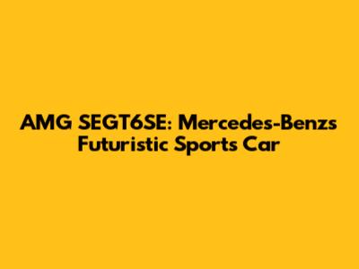 AMG SEGT6SE: Mercedes-Benz's Futuristic Sports Car